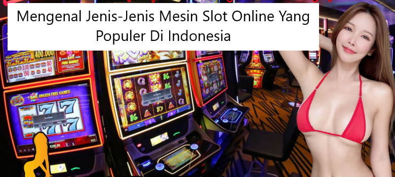 Mengenal Jenis-Jenis Mesin Slot Online Yang Populer Di Indonesia